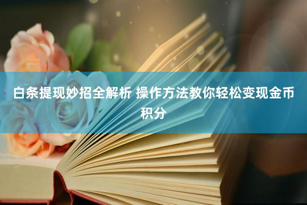 白条提现妙招全解析 操作方法教你轻松变现金币积分