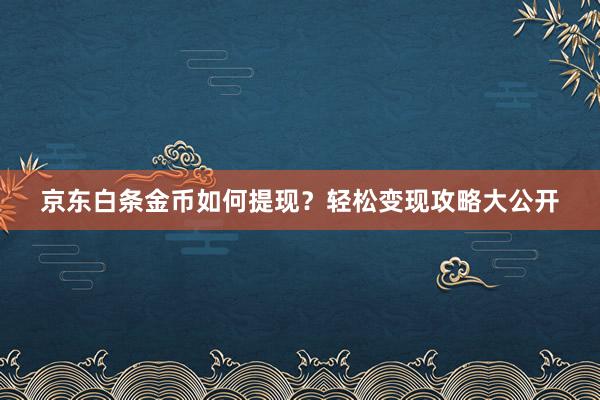 京东白条金币如何提现？轻松变现攻略大公开