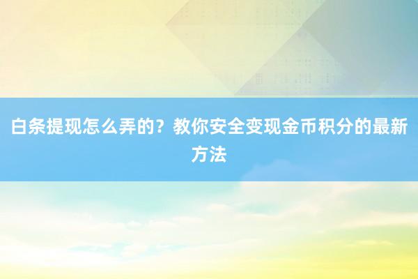 白条提现怎么弄的？教你安全变现金币积分的最新方法
