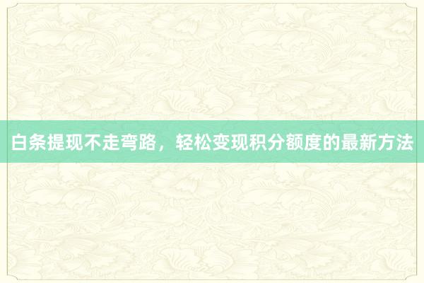 白条提现不走弯路，轻松变现积分额度的最新方法