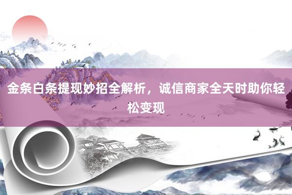 金条白条提现妙招全解析，诚信商家全天时助你轻松变现
